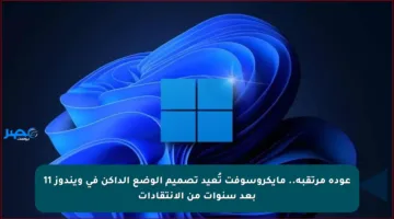 عودة مرتقبة.. مايكروسوفت تُعيد تصميم الوضع الداكن في ويندوز 11 بعد سنوات من الانتقادات